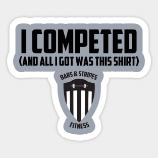 BSF - I Competed (And all I got was this shirt) Sticker